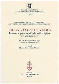 Ludovico Castelvetro. Letterati e grammatici nella crisi religiosa del Cinquecento. Atti della 13ª Giornata Luigi Firpo (Torino, 21-22 settembre 2006) - copertina