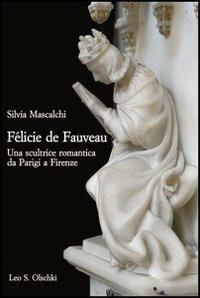 Félicie de Fauveau. Una scultrice romantica da Parigi a Firenze - Silvia Mascalchi - copertina