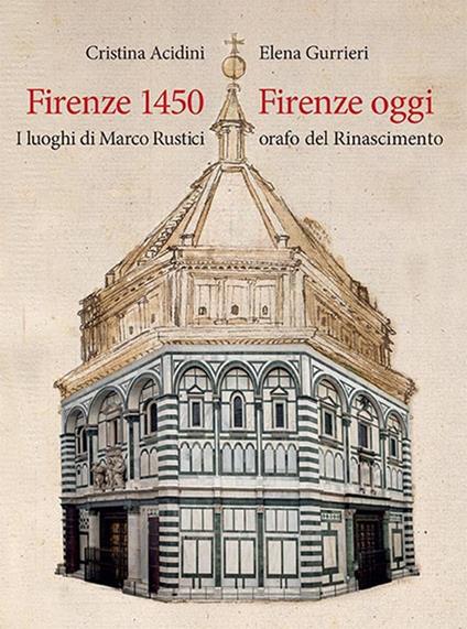 Firenze 1450-Firenze oggi. I luoghi di Marco Rustici orafo del Rinascimento. Ediz. a colori - Elena Gurrieri,Cristina Acidini - copertina