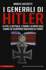 I generali di Hitler. La vita, le battaglie, i crimini e la morte degli uomini che giurarono obbedienza al Führer