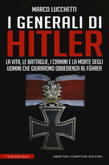 I generali di Hitler. La vita, le battaglie, i crimini e la morte degli uomini che giurarono obbedienza al Führer - Marco Lucchetti - copertina