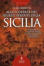 Alla scoperta dei segreti perduti della Sicilia. Itinerari per scoprire nuovi scorci, leggende, aneddoti e tradizioni