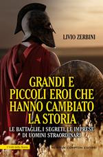 Grandi e piccoli eroi che hanno cambiato la storia. Le battaglie, i segreti, le imprese di uomini straordinari