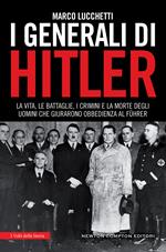 I generali di Hitler. La vita, le battaglie, i crimini e la morte degli uomini che giurarono obbedienza al Führer