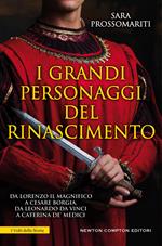 I grandi personaggi del Rinascimento. Da Lorenzo il Magnifico a Cesare Borgia, da Leonardo da Vinci a Caterina de' Medici, uomini e donne che hanno fatto rinascere l'Italia