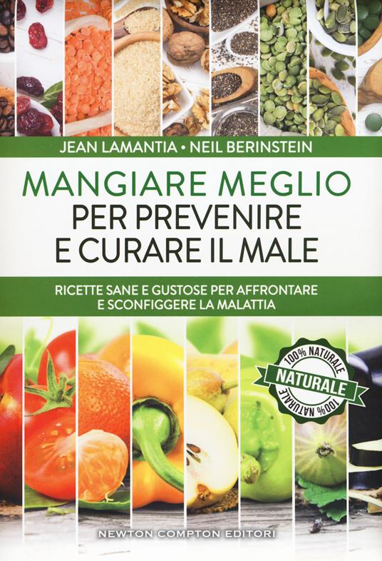 Mangiare meglio per prevenire e curare il male. Ricette sane e gustose per affrontare e sconfiggere la malattia - Jean Lamantia,Neil Berinstein - copertina