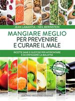 Mangiare meglio per prevenire e curare il male. Ricette sane e gustose per affrontare e sconfiggere la malattia