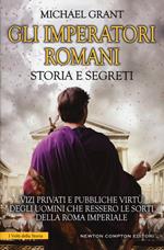 Gli imperatori romani. Storia e segreti. Grandezza militare e debolezze umane, «vizi privati e pubbliche virtù» degli uomini che ressero le sorti della Roma imperiale