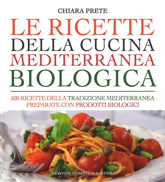 Le ricette della cucina mediterranea biologica. 500 ricette della tradizione mediterranea preparate con prodotti biologici - Chiara Prete - copertina