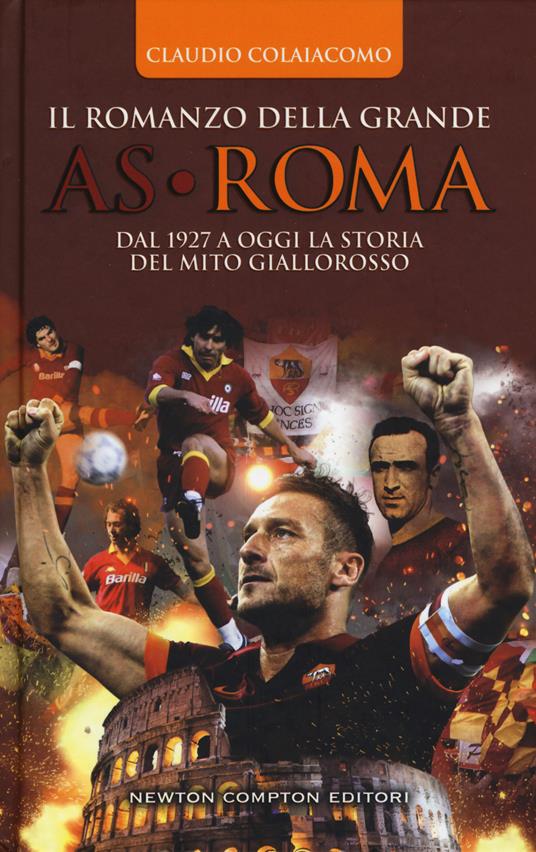 Il romanzo della grande AS Roma. Dal 1927 a oggi la storia del mito giallorosso - Claudio Colaiacomo - copertina