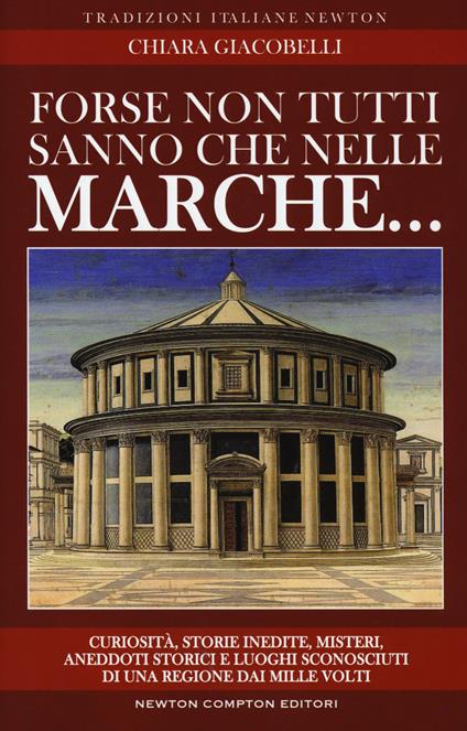 Forse non tutti sanno che nelle Marche... Curiosità, storie inedite, misteri, aneddoti storici e luoghi sconosciuti di una regione dai mille volti - Chiara Giacobelli - copertina