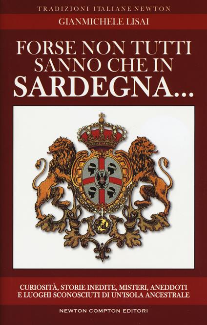 Forse non tutti sanno che in Sardegna... Curiosità, storie inedite, misteri, aneddoti e luoghi sconosciuti di un'isola ancestrsle - Gianmichele Lisai - copertina