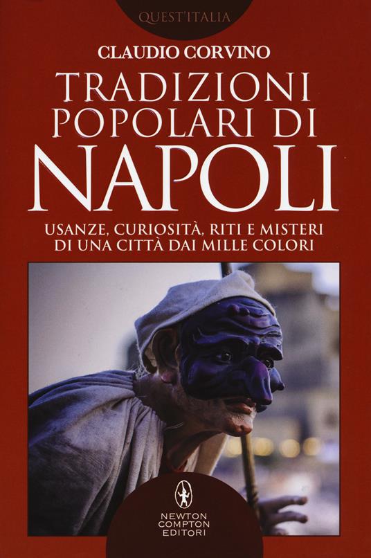 Tradizioni popolari di Napoli. Usanze, curiosità, riti e misteri di una città dai mille colori - Claudio Corvino - copertina