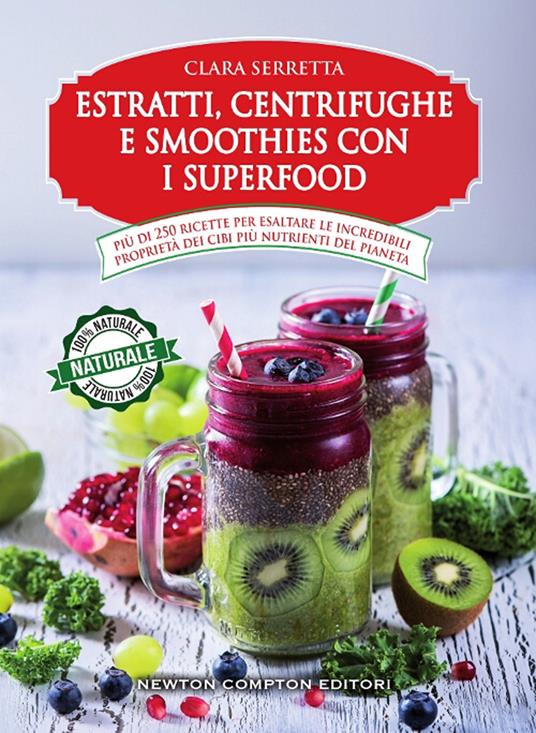 Estratti, centrifughe e smoothies con i superfood. Più di 250 ricette per esaltare le incredibili proprietà dei cibi più nutrienti del pianeta - Clara Serretta - copertina