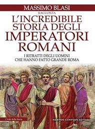 L' incredibile storia degli imperatori romani. I ritratti degli uomini che hanno fatto grande Roma