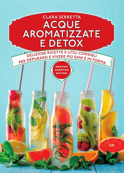 Acque aromatizzate e detox. Deliziose ricette e utili consigli per depurarsi e vivere più sani e in forma - Clara Serretta - ebook