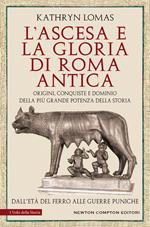 L' ascesa e la gloria di Roma antica. Origini, conquiste e dominio della più grande potenza della storia. Dall'età del ferro alle guerre puniche