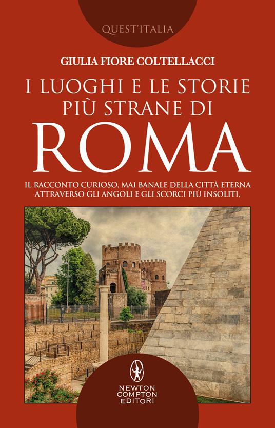 I luoghi e le storie più strane di Roma. Il racconto curioso, mai banale della città eterna attraverso gli angoli e gli scorsi più insoliti - Giulia Fiore Coltellacci - ebook