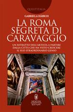 La Roma segreta di Caravaggio. Un ritratto dell'artista a partire dalla città che ha visto crescere il suo straordinario genio