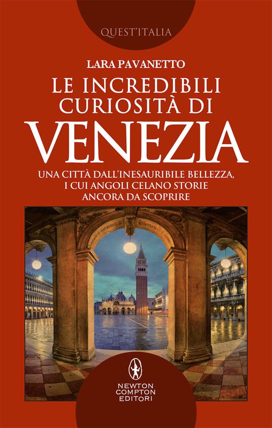 Le incredibili curiosità di Venezia. Una città dall'inesauribile bellezza, i cui angoli celano storie ancora da scoprire - Lara Pavanetto - copertina