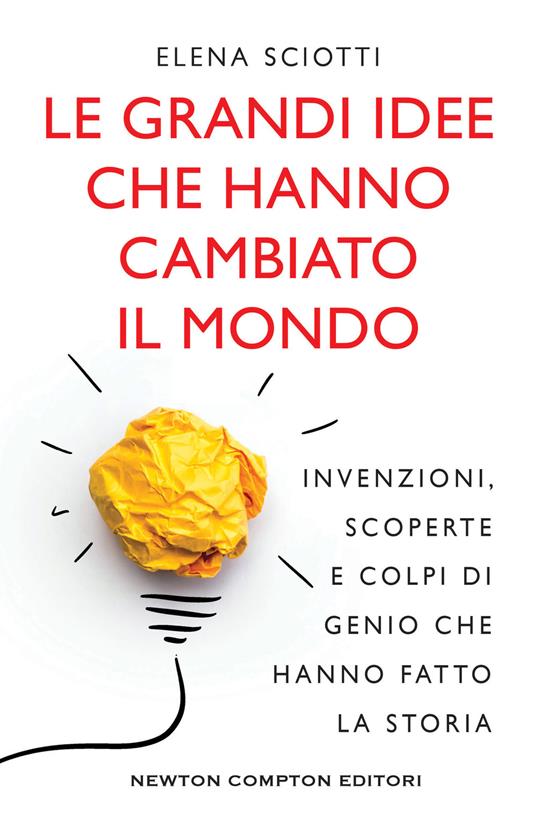 Le grandi idee che hanno cambiato il mondo. Invenzioni, scoperte e colpi di genio che hanno cambiato la storia - Elena Sciotti - ebook