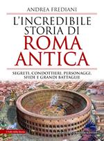 L' incredibile storia di Roma antica. Segreti, condottieri, personaggi, sfide e grandi battaglie