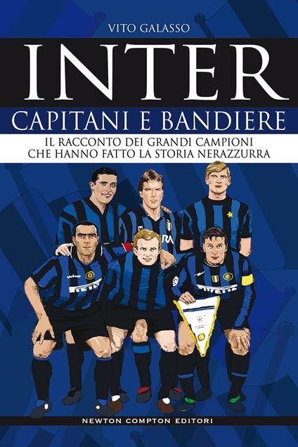 Inter. Capitani e bandiere. Il racconto dei grandi campioni che hanno fatto la storia nerazzurra - Vito Galasso - copertina