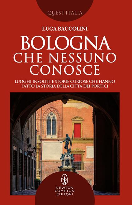 Bologna che nessuno conosce. Luoghi insoliti e storie curiose che hanno fatto la storia della città dei portici - Luca Baccolini - ebook