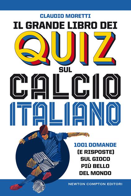 Il grande libro dei quiz sul calcio italiano. 1001 domande (e risposte) sul gioco più bello del mondo - Claudio Moretti - copertina