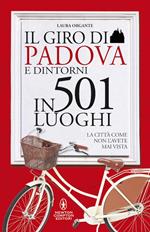 Il giro di Padova in 501 luoghi. La città come non l'avete mai vista