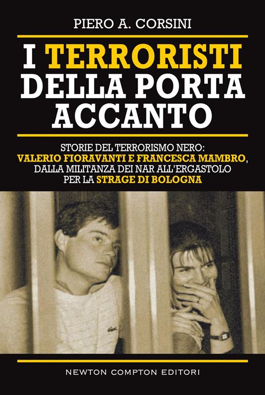 I terroristi della porta accanto. Storie del terrorismo nero: Valerio Fioravanti e Francesca Mambro, dalla militanza nei NAR all'ergastolo per la strage di Bologna - Piero A. Corsini - ebook