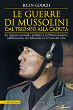 Le guerre di Mussolini dal trionfo alla caduta. Le imprese militari e le disfatte dell'Italia fascista, dall'invasione dell'Abissinia all'arresto del duce