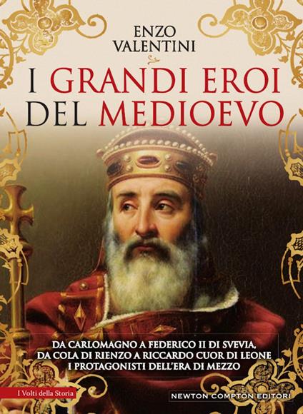 I grandi eroi del Medioevo. Da Carlomagno a Federico II di Svevia, da Cola di Rienzo a Riccardo cuor di leone, i protagonisti dell'era di mezzo - Enzo Valentini - ebook