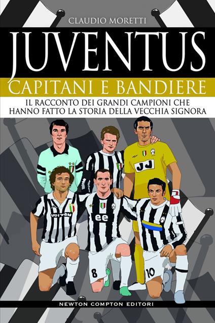 Juventus. Capitani e bandiere. Il racconto dei grandi campioni che hanno fatto la storia della Vecchia Signora - Claudio Moretti - ebook