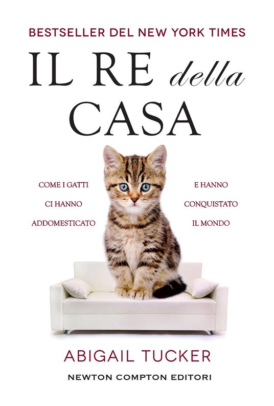 Il re della casa. Come i gatti ci hanno addomesticato e hanno conquistato il mondo - Tucker Abigail - copertina