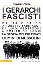 I gerarchi fascisti. Da Italo Balbo a Roberto Farinacci, da Luigi Federzoni a Emilio De Bono: la storia dei più fidati uomini di Mussolini