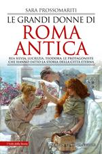 Le grandi donne di Roma antica. Rea Silvia, Lucrezia, Teodora: le protagoniste che hanno fatto la storia della città eterna