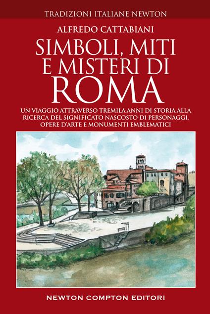 Simboli, miti e misteri di Roma. Un viaggio attraverso tremila anni di storia alla ricerca del significato nascosto di personaggi, opere d'arte e monumenti emblematici - Alfredo Cattabiani - copertina