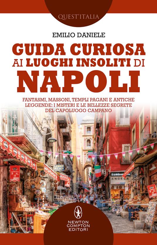 Guida curiosa ai luoghi insoliti di Napoli. Fantasmi, massoni, templi pagani e antiche leggende: i misteri e le bellezze segrete del capoluogo campano - Emilio Daniele - copertina