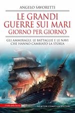 Le grandi guerre sui mari giorno per giorno. Gli ammiragli, le battaglie e le navi che hanno cambiato la storia