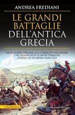 Le grandi battaglie dell'antica Grecia. Dalle guerre persiane alla conquista macedone, da Maratona a Cheronea, i più significativi scontri terrestri e navali di un impero mancato