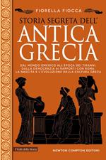 Storia segreta dell'antica Grecia. Dal mondo omerico all’epoca dei tiranni, dalla democrazia ai rapporti con Roma: la nascita e l’evoluzione della cultura greca