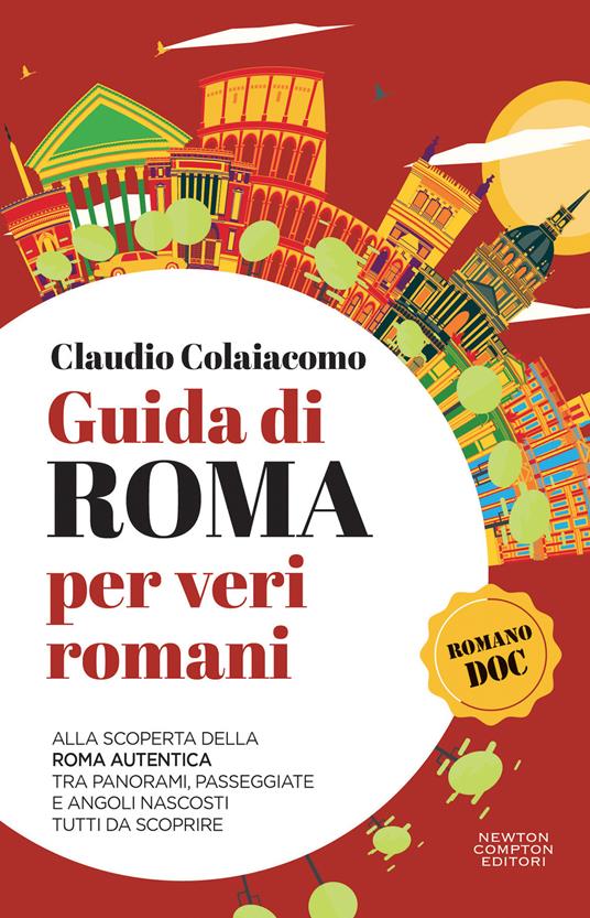 Guida di Roma per veri romani. Alla scoperta della Roma autentica, tra panorami, passeggiate e angoli nascosti tutti da scoprire - Claudio Colaiacomo - copertina