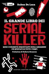 Libro Il grande libro dei serial killer. Quiz e curiosità inquietanti sugli assassini più spietati di tutti i tempi Ruben De Luca