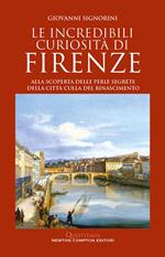 Le incredibili curiosità di Firenze. Alla scoperta delle perle segrete della città culla del Rinascimento