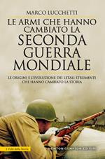 Le armi che hanno cambiato la seconda guerra mondiale. Le origini e l’evoluzione dei letali strumenti che hanno cambiato la storia