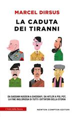 La caduta dei tiranni. Da Saddam Hussein a Gheddafi, da Hitler a Pol Pot, la fine ingloriosa di tutti i dittatori della storia