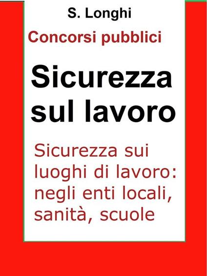 Sicurezza sul lavoro. Concorsi pubblici. Sicurezza sui luoghi di lavoro: negli enti locali, sanità, scuole - Salvo Longhi - ebook