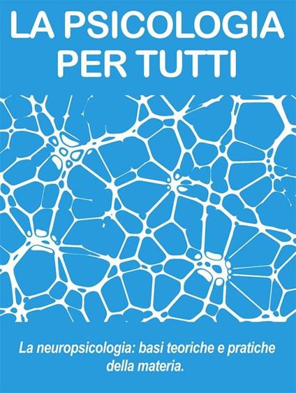 Neuropsicologia: le basi della materia. La psicologia per tutti - Psicologia Per Tutti - ebook