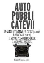 Autopubblicatevi! La guida definitiva per creare (da soli) e pubblicare (subito) il vostro primo libro/ebook (e anche quelli successivi)